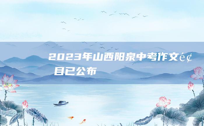 2023年山西阳泉中考作文题目 已公布