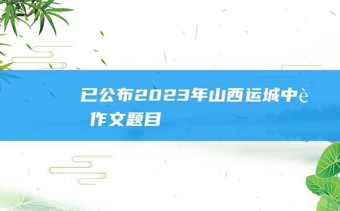 已公布 2023年山西运城中考作文题目