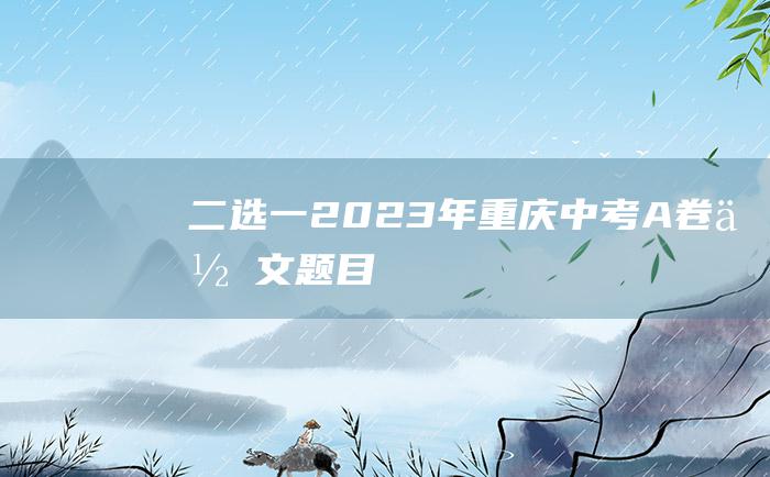 二选一 2023年重庆中考A卷作文题目