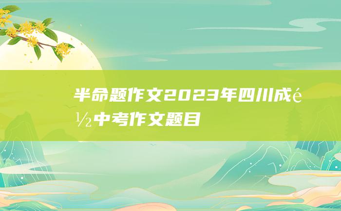 半命题作文 2023年四川成都中考作文题目