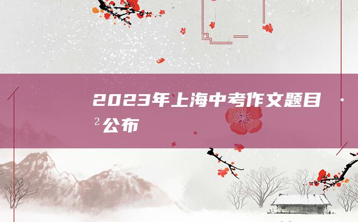 2023年上海中考作文题目 已公布