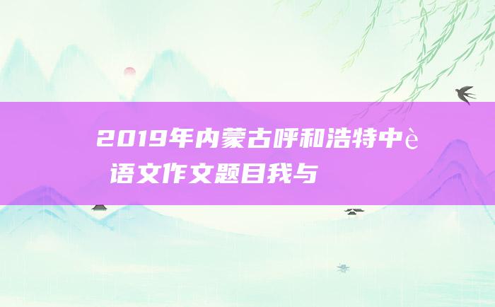 2019年内蒙古呼和浩特中考语文作文题目 我与