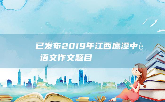 已发布2019年江西鹰潭中考语文作文题目