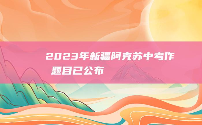 2023年新疆阿克苏中考作文题目已公布