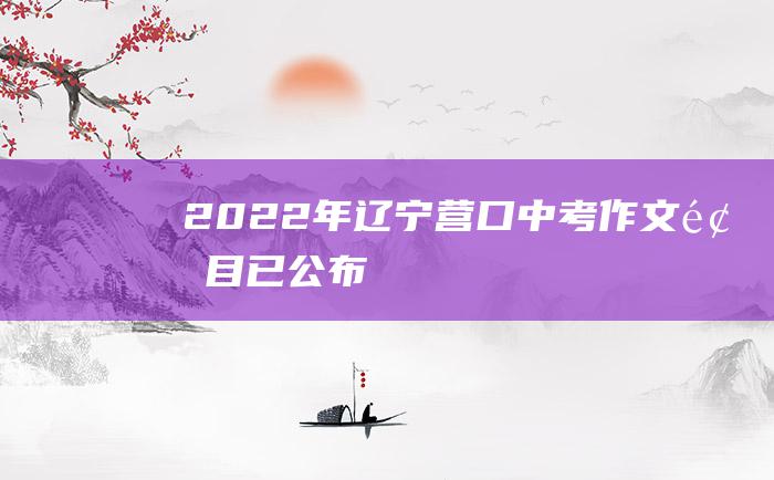 2022年辽宁营口中考作文题目已公布