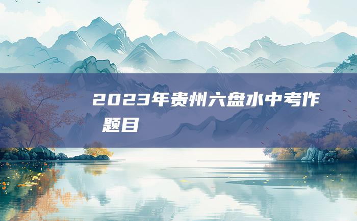 2023年贵州六盘水中考作文题目