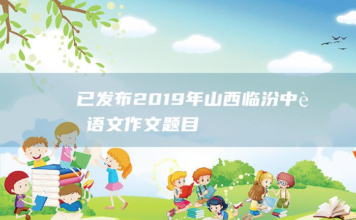 已发布2019年山西临汾中考语文作文题目