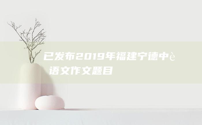 已发布 2019年福建宁德中考语文作文题目