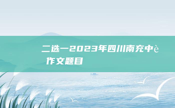 二选一 2023年四川南充中考作文题目