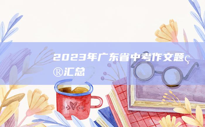 2023年广东省中考作文题目汇总