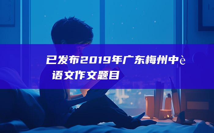 已发布2019年广东梅州中考语文作文题目