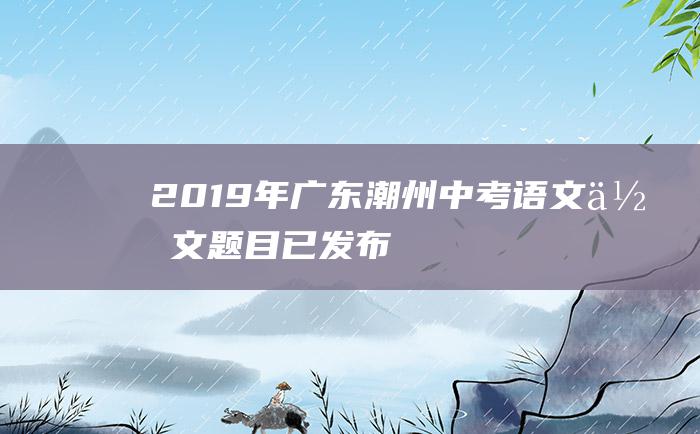 2019年广东潮州中考语文作文题目已发布