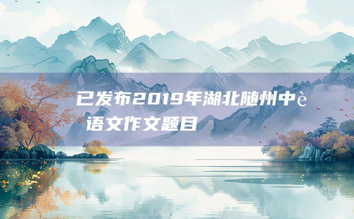 已发布2019年湖北随州中考语文作文题目