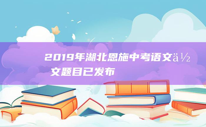 2019年湖北恩施中考语文作文题目已发布