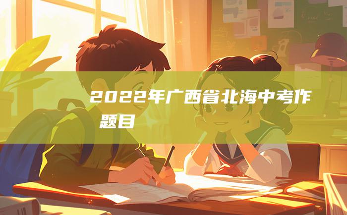 2022年广西省北海中考作文题目