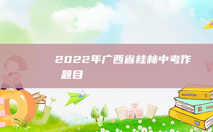 2022年广西省桂林中考作文题目