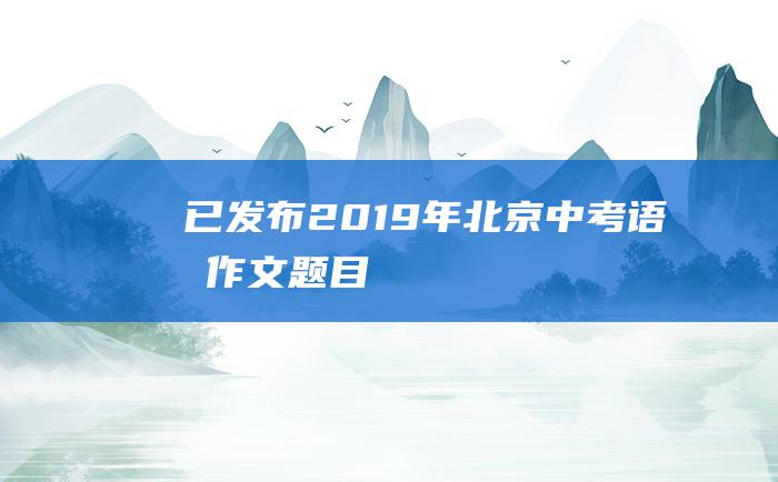 已发布2019年北京中考语文作文题目