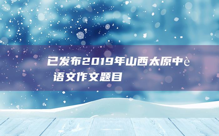 已发布 2019年山西太原中考语文作文题目