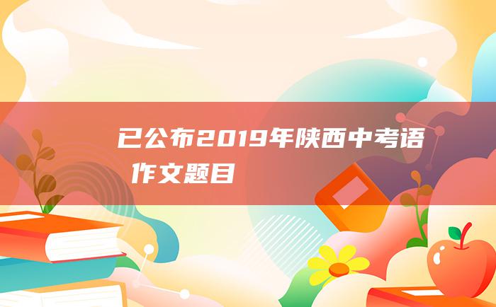 已公布2019年陕西中考语文作文题目