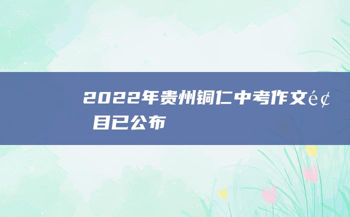 2022年贵州铜仁中考作文题目已公布