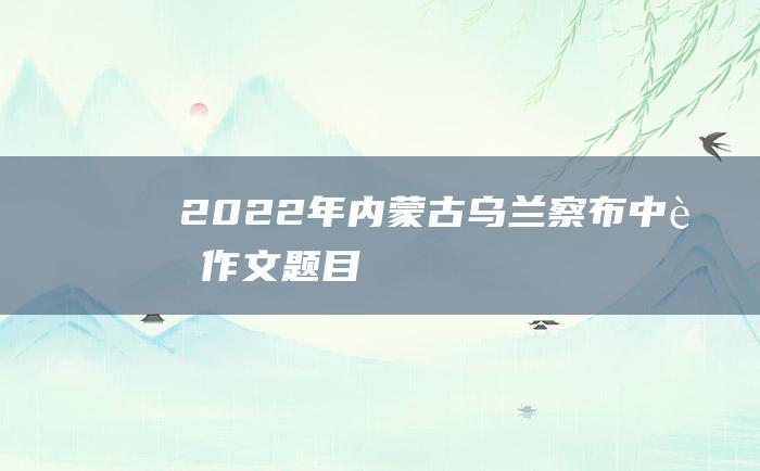 2022年内蒙古乌兰察布中考作文题目