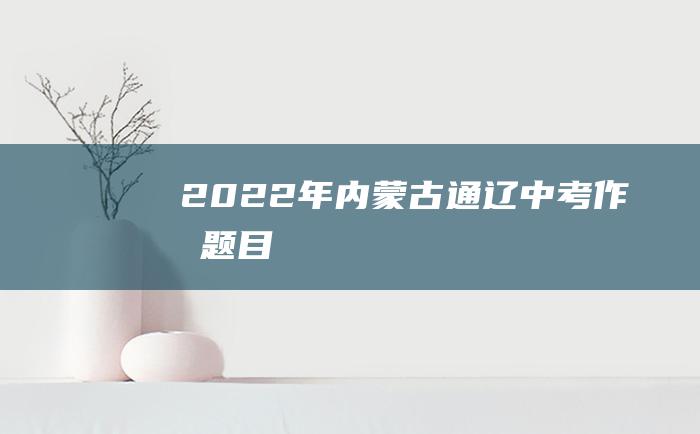 2022年内蒙古通辽中考作文题目