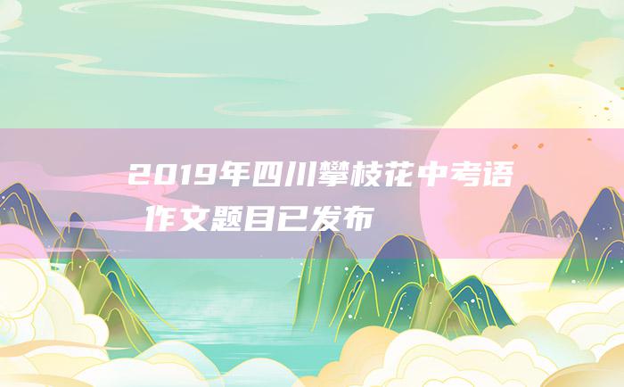 2019年四川攀枝花中考语文作文题目 已发布