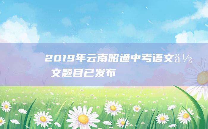 2019年云南昭通中考语文作文题目 已发布