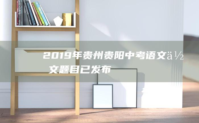 2019年贵州贵阳中考语文作文题目已发布