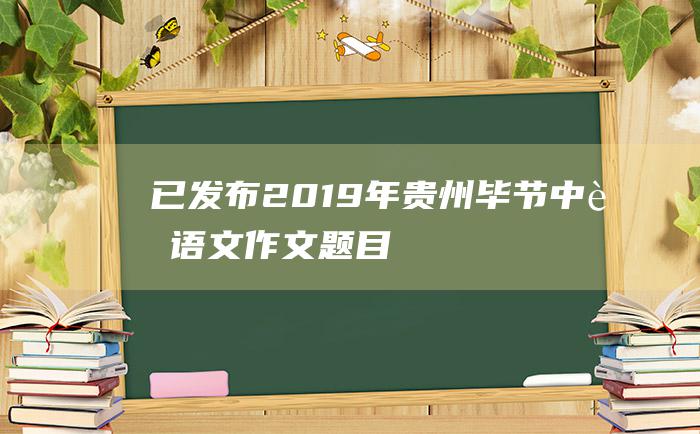 已发布 2019年贵州毕节中考语文作文题目