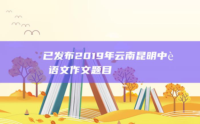 已发布2019年云南昆明中考语文作文题目