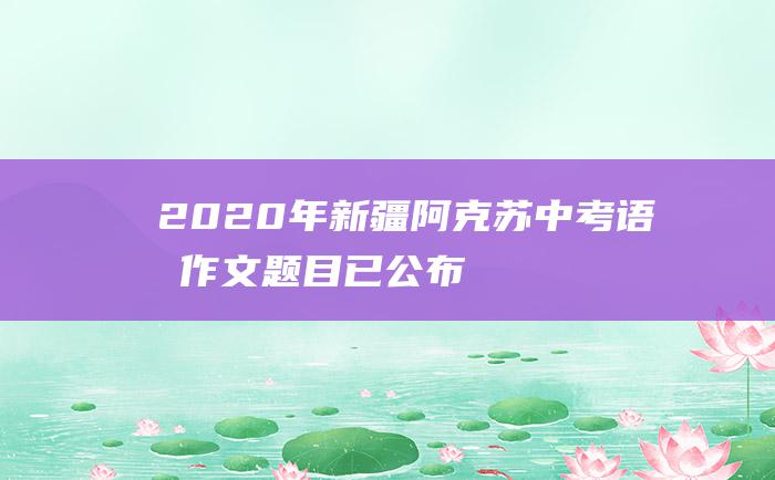 2020年新疆阿克苏中考语文作文题目 已公布