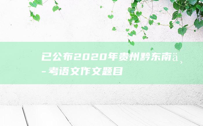 已公布2020年贵州黔东南中考语文作文题目