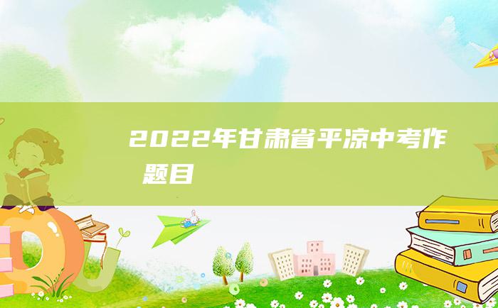 2022年甘肃省平凉中考作文题目