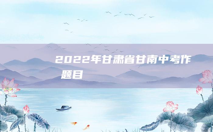 2022年甘肃省甘南中考作文题目