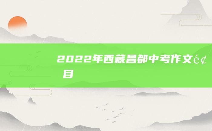 2022年西藏昌都中考作文题目