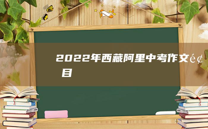 2022年西藏阿里中考作文题目