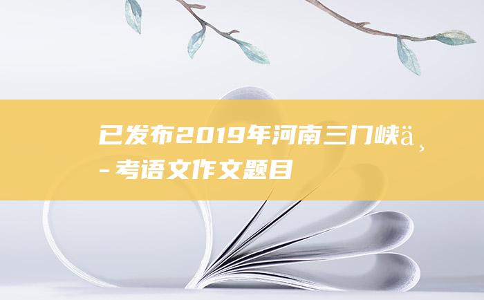 已发布2019年河南三门峡中考语文作文题目