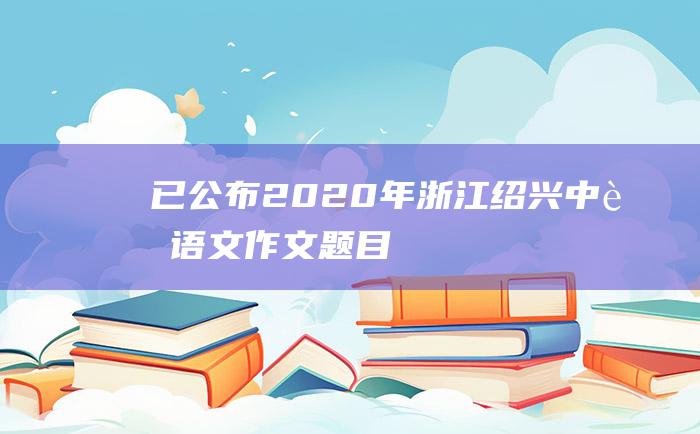 已公布2020年浙江绍兴中考语文作文题目