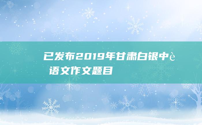 已发布2019年甘肃白银中考语文作文题目