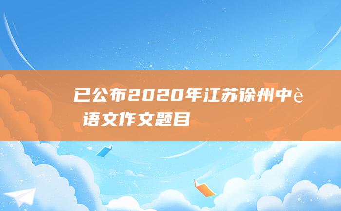 已公布2020年江苏徐州中考语文作文题目