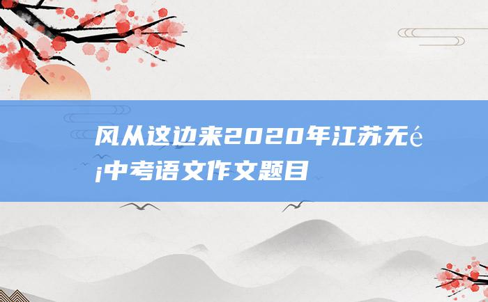 风从这边来2020年江苏无锡中考语文作文题目