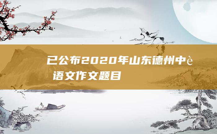 已公布 2020年山东德州中考语文作文题目