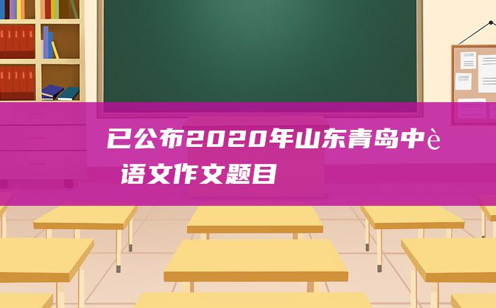 已公布 2020年山东青岛中考语文作文题目