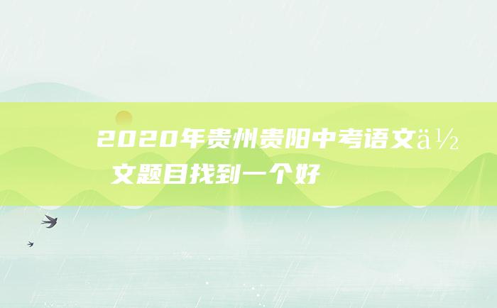 2020年贵州贵阳中考语文作文题目找到一个好