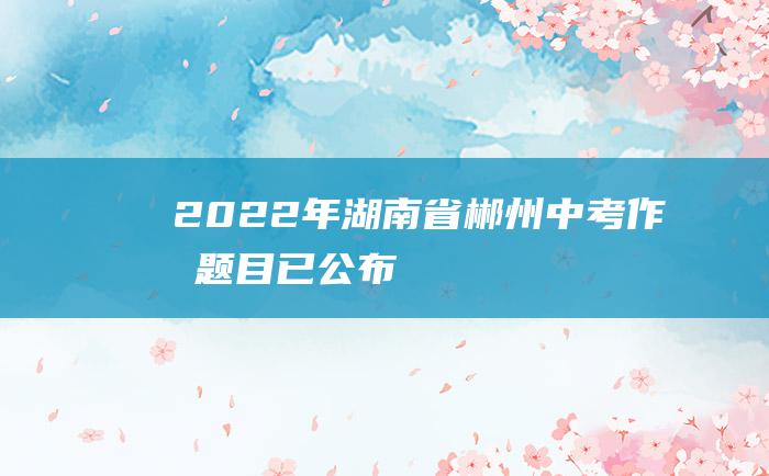 2022年湖南省郴州中考作文题目已公布