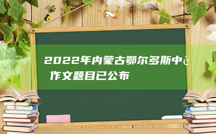 2022年内蒙古鄂尔多斯中考作文题目已公布