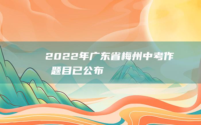 2022年广东省梅州中考作文题目已公布