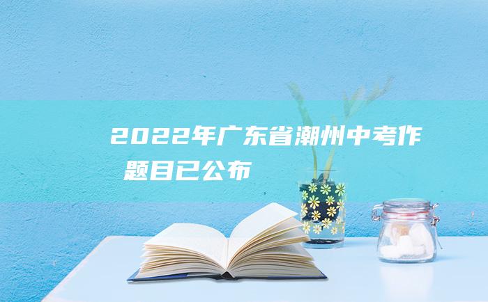 2022年广东省潮州中考作文题目已公布