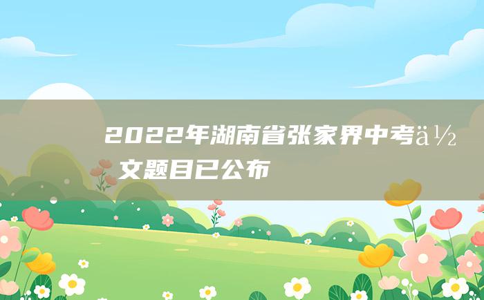 2022年湖南省张家界中考作文题目已公布